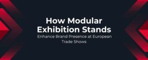 How Modular Exhibition Stands Enhance Brand Presence at European Trade Shows