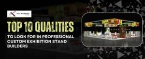 Top 10 Qualities to Look for in Professional Custom Exhibition Stand Builders
