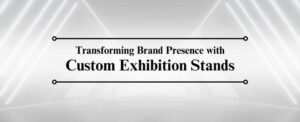 Transforming Brand Presence with Custom Exhibition Stands