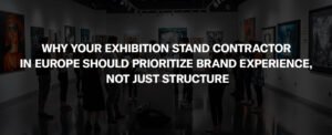  Why Your Exhibition Stand Contractor in Europe Should Prioritize Brand Experience, Not Just Structure