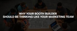 Why Your Booth Builder Should Be Thinking Like Your Marketing Team booth builder?