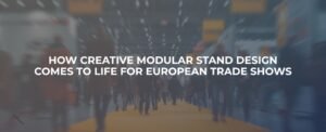 How Creative Modular Stand Design Comes to Life for European Trade Shows?