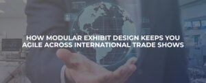 How Modular Exhibit Design Keeps You Agile Across International Trade Shows?