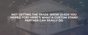 Not Getting the Trade Show Leads You Hoped For? Here’s What a Custom Stand Partner Can Actually Do