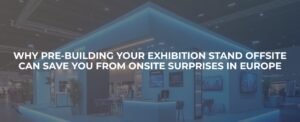 Why Pre-Building Your Exhibition Stand Offsite Can Save You from Onsite Surprises in Europe