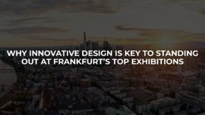 Why Innovative Design Is Key to Standing Out at Frankfurt’s Top Exhibitions