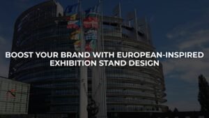 Boost Your Brand with European-Inspired Exhibition Stand Design