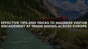 Effective Tips and Tricks to Maximize Visitor Engagement at Trade Shows Across Europe