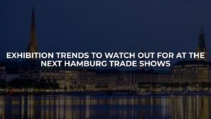 Exhibition Trends to Watch Out for at the Next Hamburg Trade Shows