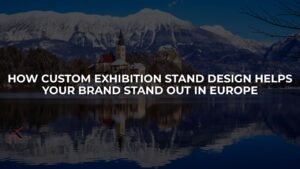 How Custom Exhibition Stand Design Helps Your Brand Stand Out in Europe