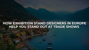 How Exhibition Stand Designers in Europe Help You Stand Out at Trade Shows