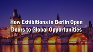 How Exhibitions in Berlin Open Doors to Global Opportunities