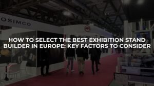 How to Select the Best Exhibition Stand Builder in Europe: Key Factors to Consider