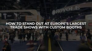 How to Stand Out at Europe’s Largest Trade Shows with Custom Booths