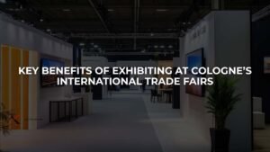 Key Benefits of Exhibiting at Cologne’s International Trade Fairs